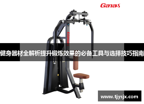 健身器材全解析提升锻炼效果的必备工具与选择技巧指南